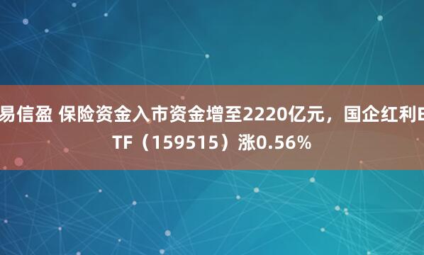 易信盈 保险资金入市资金增至2220亿元，国企红利ETF（159515）涨0.56%
