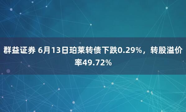 群益证券 6月13日珀莱转债下跌0.29%，转股溢价率49.72%