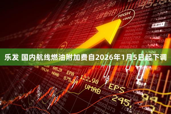 乐发 国内航线燃油附加费自2026年1月5日起下调
