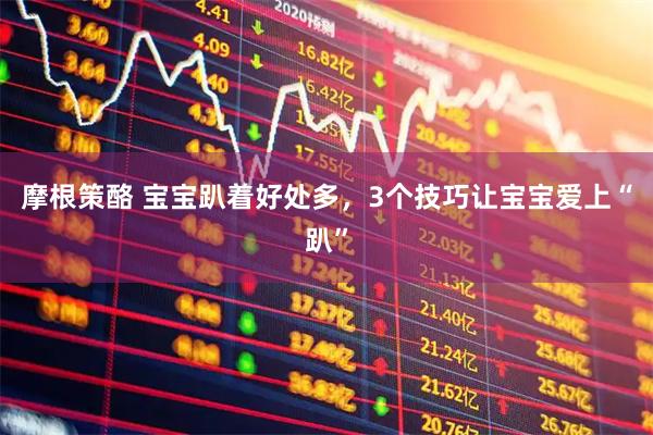 摩根策酪 宝宝趴着好处多，3个技巧让宝宝爱上“趴”