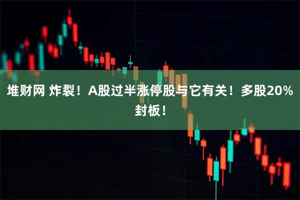 堆财网 炸裂！A股过半涨停股与它有关！多股20%封板！